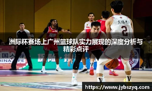 洲际杯赛场上广州篮球队实力展现的深度分析与精彩点评