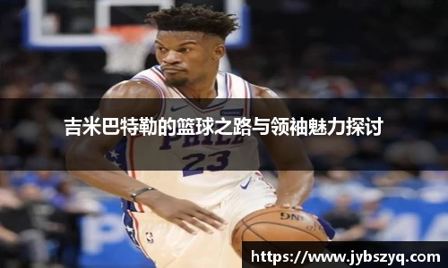 吉米巴特勒的篮球之路与领袖魅力探讨