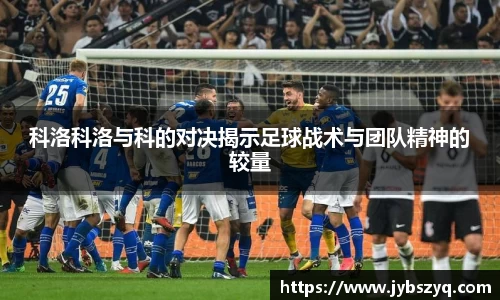 科洛科洛与科的对决揭示足球战术与团队精神的较量